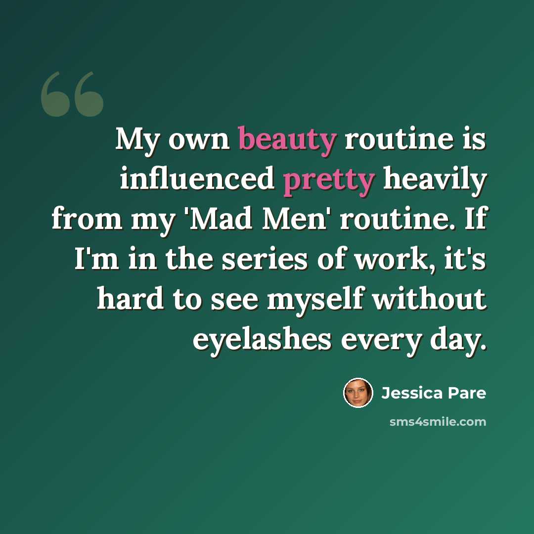 “My own beauty routine is influenced pretty heavily from my 'Mad Men' routine. If I'm in the series of work, it's hard to see myself without eyelashes every day.” quote by Jessica Pare