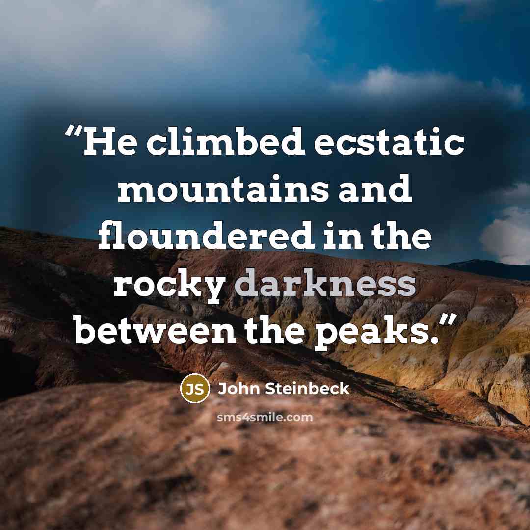 “He climbed ecstatic mountains and floundered in the rocky darkness between the peaks.” quote by John Steinbeck