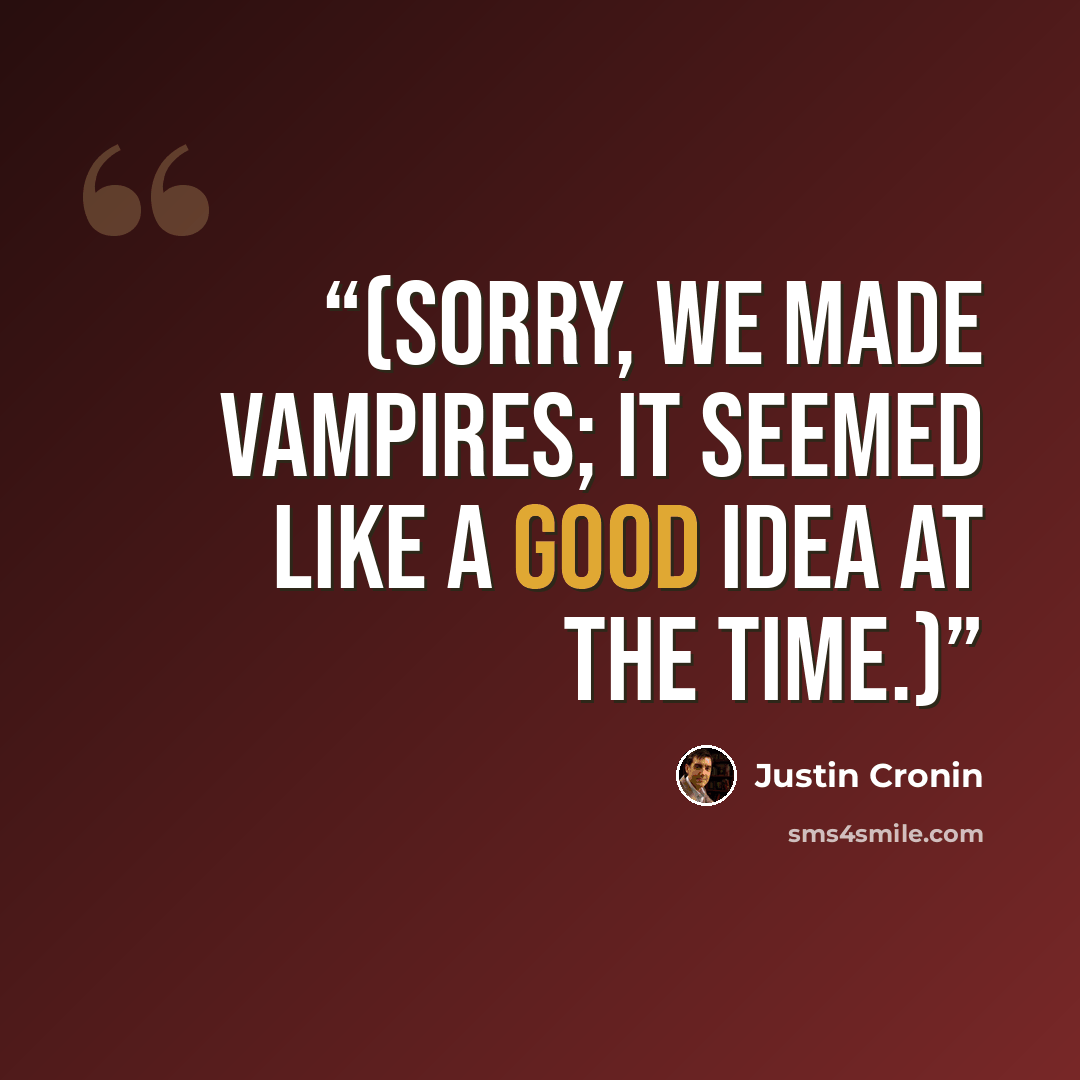 “(Sorry, we made vampires; it seemed like a good idea at the time.)” quote by Justin Cronin