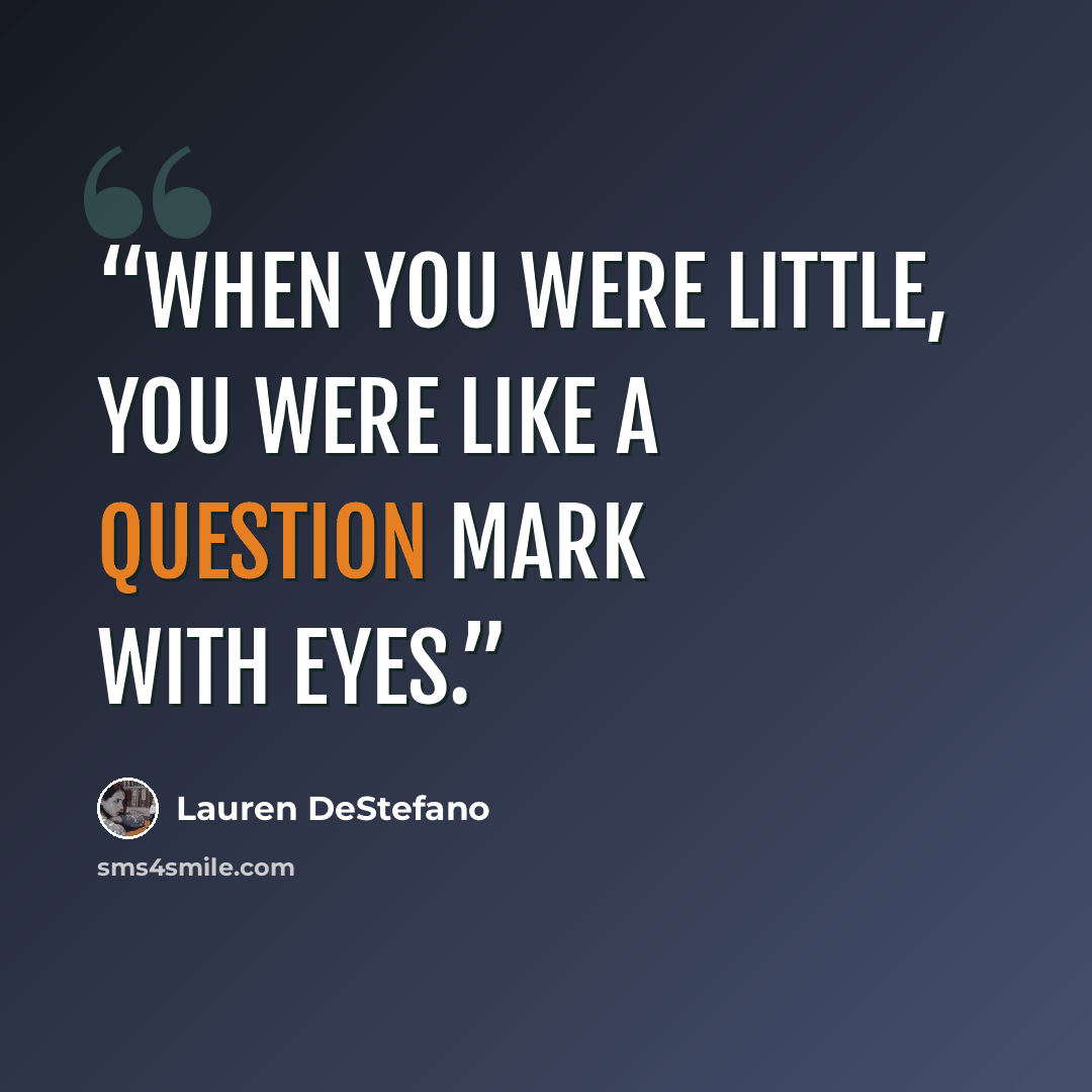 “When you were little, you were like a question mark with eyes.” quote by Lauren DeStefano