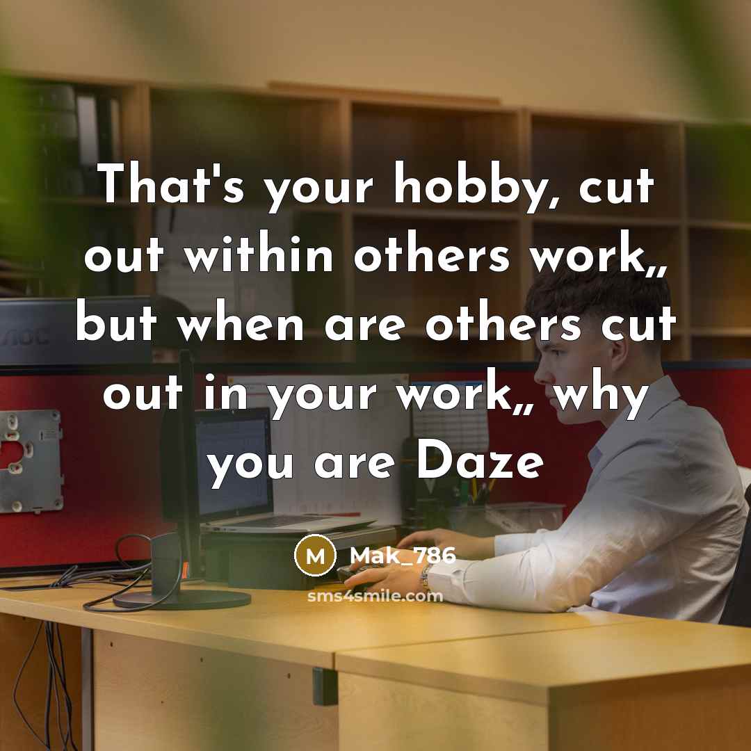 “That's your hobby, cut out within others work,, but when are others cut out in your work,, why you are Daze” quote by Mak_786