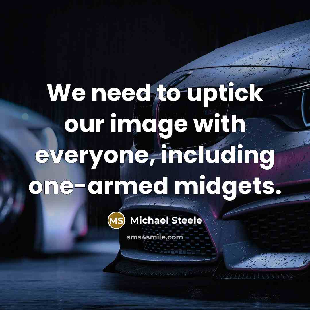 “We need to uptick our image with everyone, including one-armed midgets.” quote by Michael Steele
