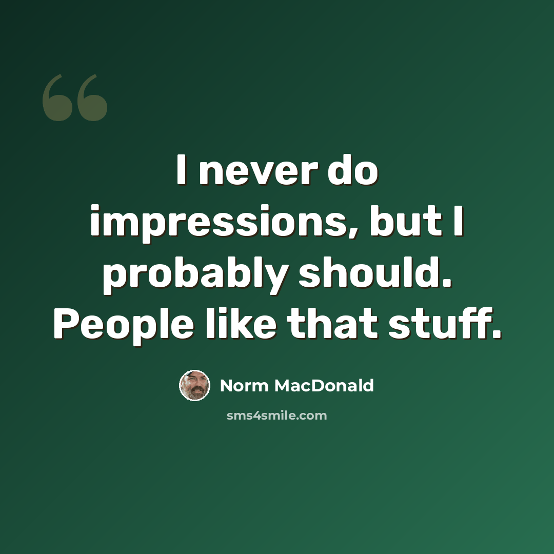 “I never do impressions, but I probably should. People like that stuff.” quote by Norm MacDonald