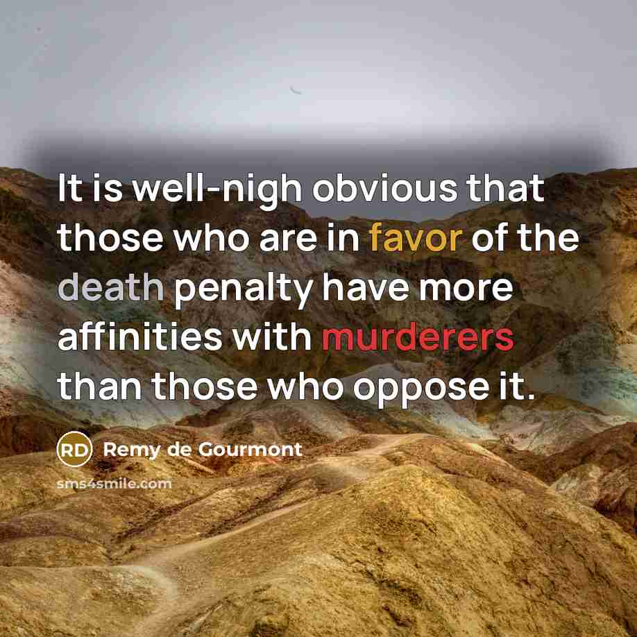 “It is well-nigh obvious that those who are in favor of the death penalty have more affinities with murderers than those who oppose it.” quote by Remy de Gourmont