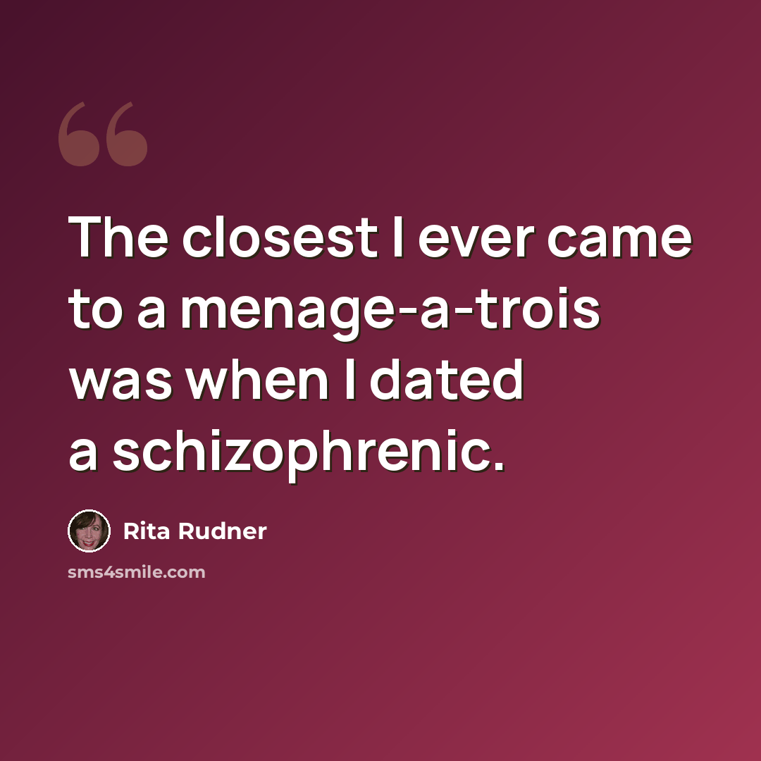 “The closest I ever came to a menage-a-trois was when I dated a schizophrenic.” quote by Rita Rudner