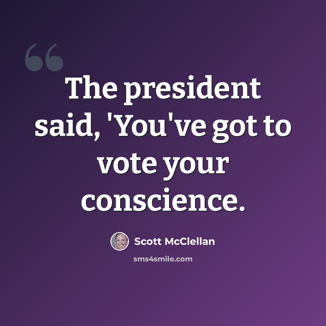 “The president said, 'You've got to vote your conscience.” quote by Scott McClellan