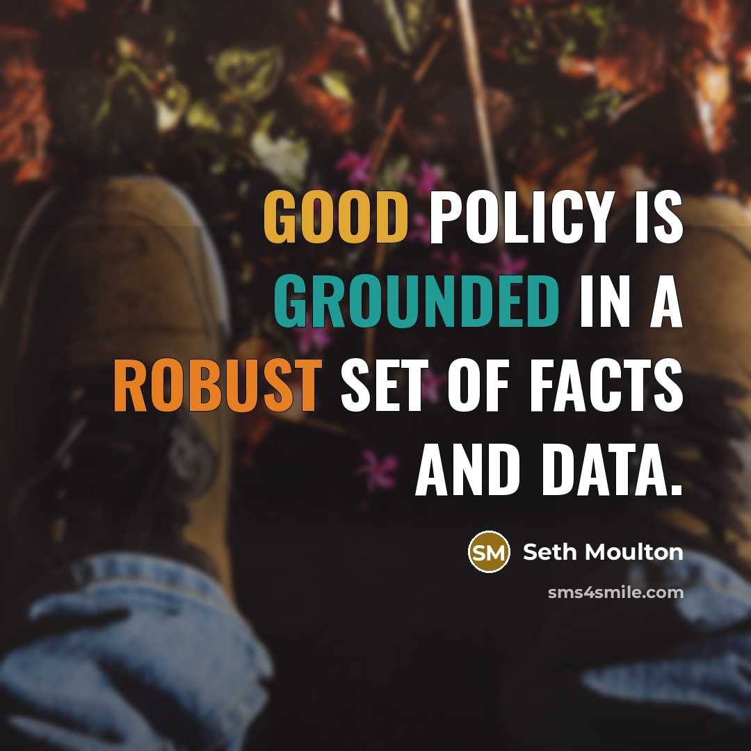 “Good policy is grounded in a robust set of facts and data.” quote by Seth Moulton