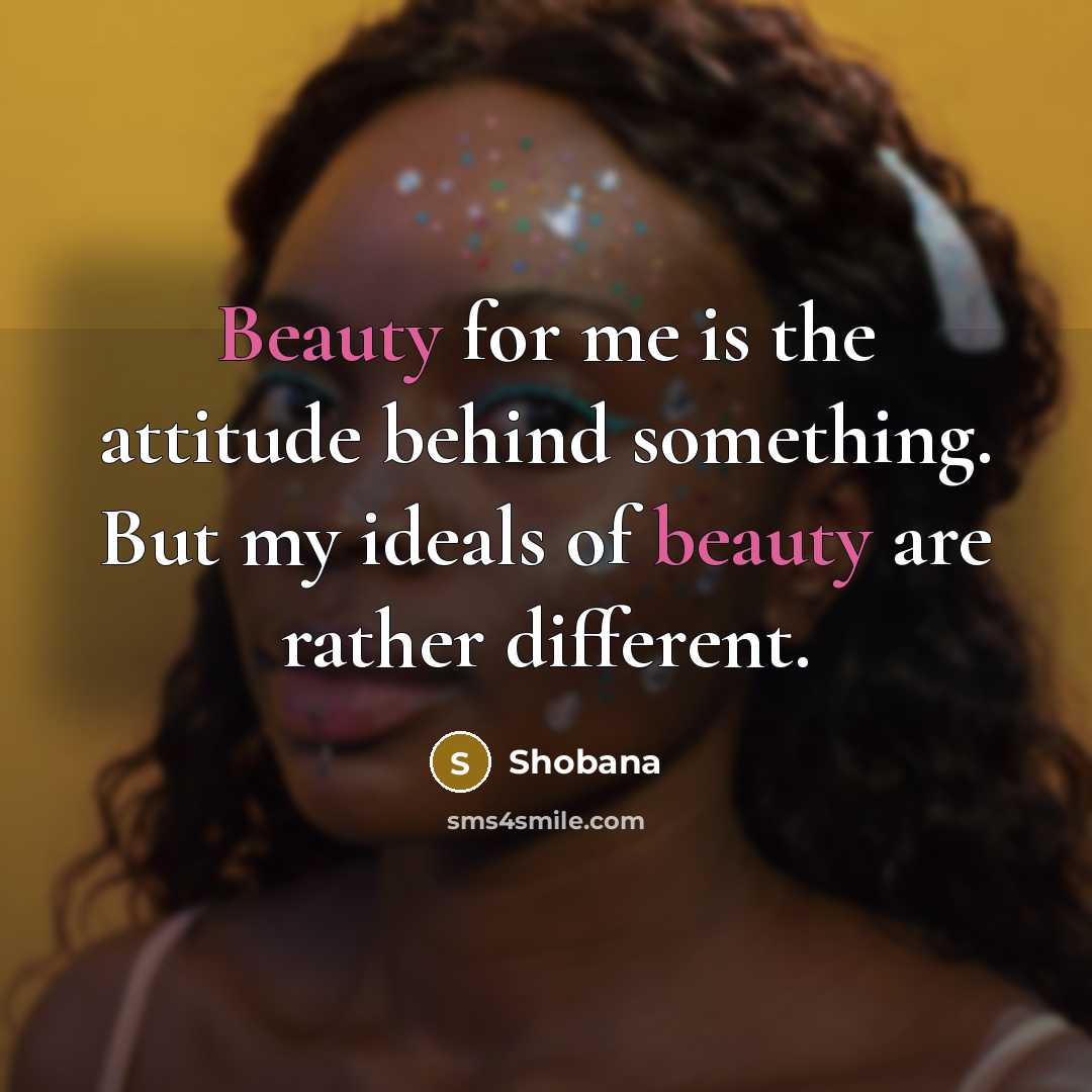 “Beauty for me is the attitude behind something. But my ideals of beauty are rather different.” quote by Shobana