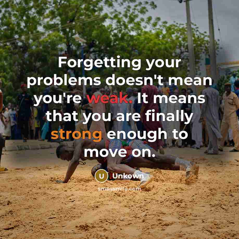 “Forgetting your problems doesn't mean you're weak. It means that you are finally strong enough to move on.” quote by Unkown