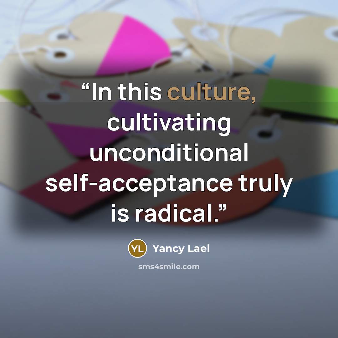 “In this culture, cultivating unconditional self-acceptance truly is radical.” quote by Yancy Lael