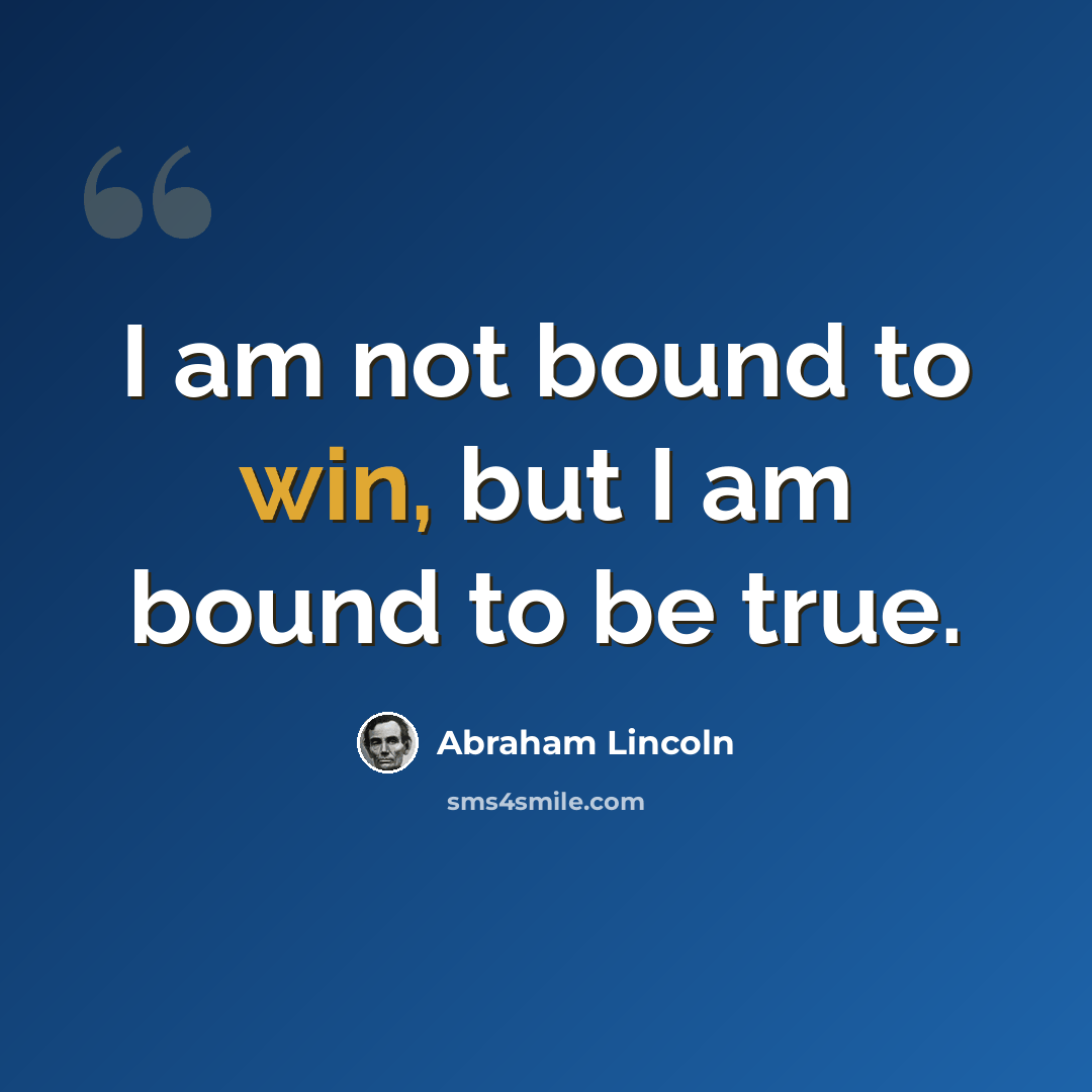 “I am not bound to win, but I am bound to be true.” quote by Abraham Lincoln
