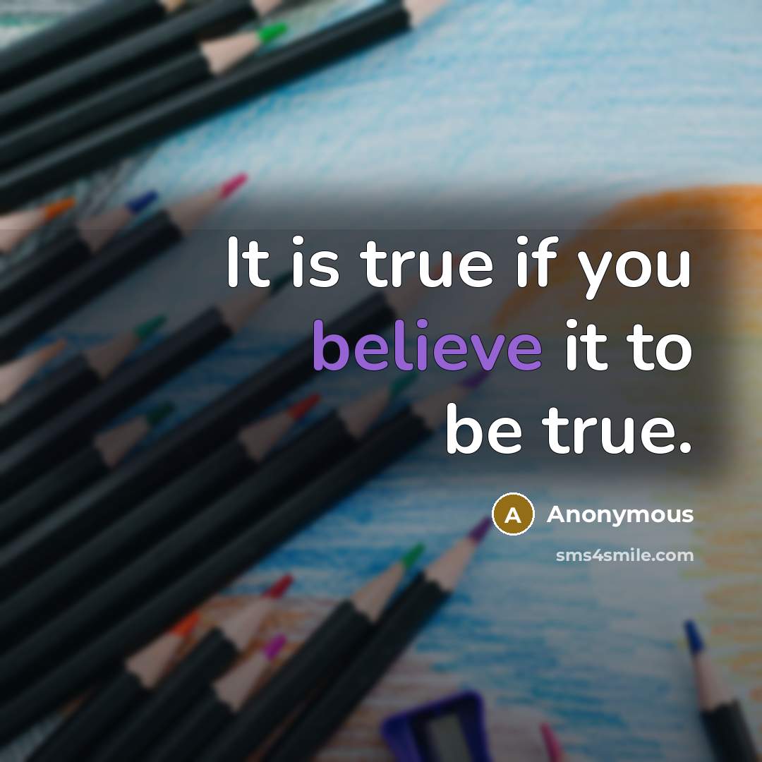 “It is true if you believe it to be true.” quote by Anonymous