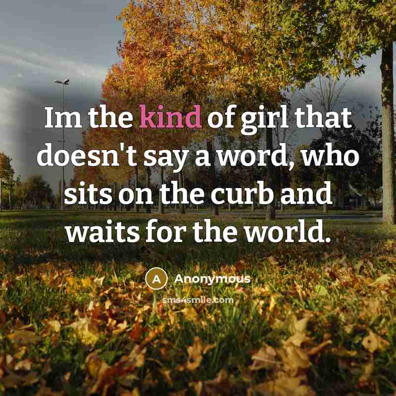 “Im the kind of girl that doesn't say a word, who sits on the curb and waits for the world.” quote by Anonymous