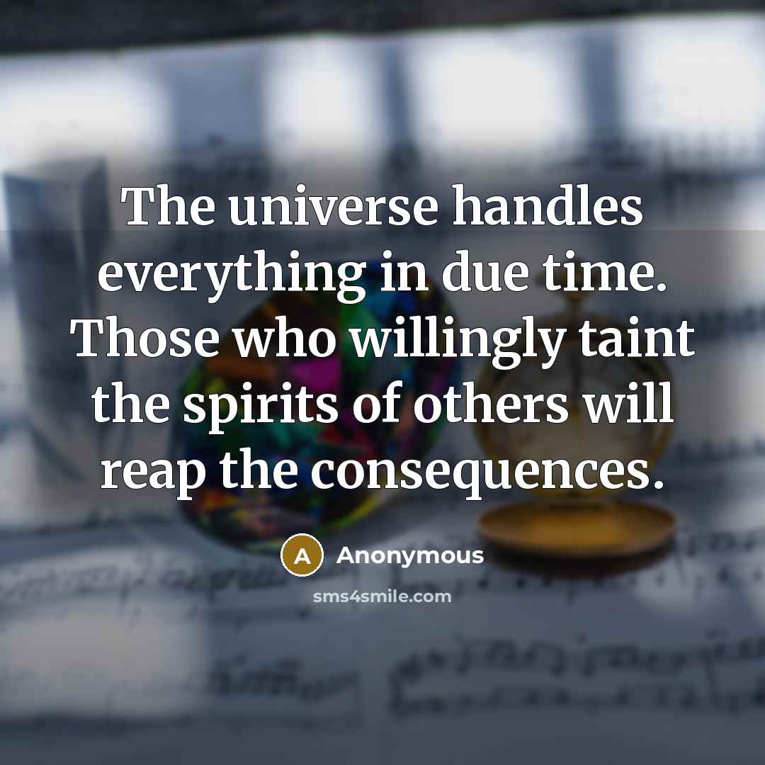 “The universe handles everything in due time. Those who willingly taint the spirits of others will reap the consequences.” quote by Anonymous