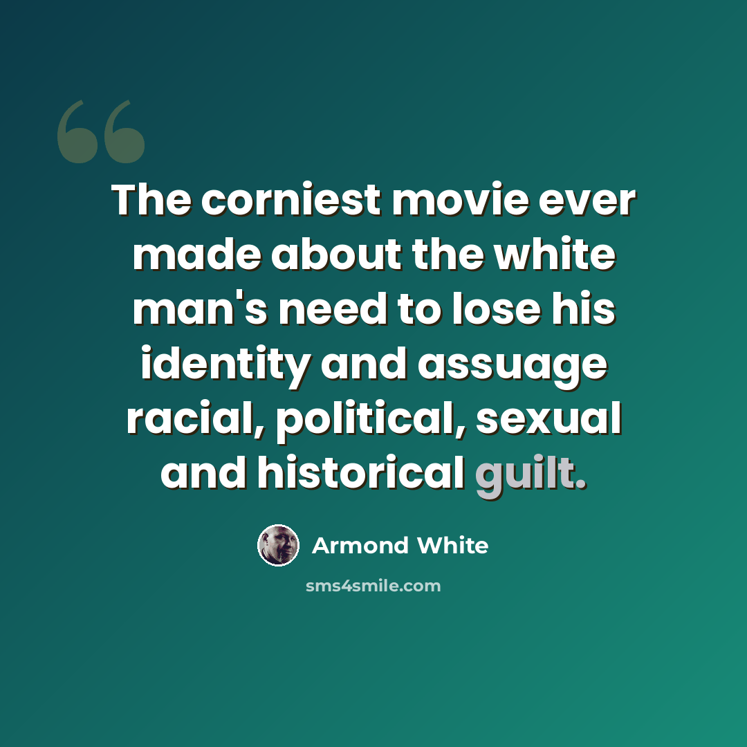 “The corniest movie ever made about the white man's need to lose his identity and assuage racial, political, sexual and historical guilt.” quote by Armond White