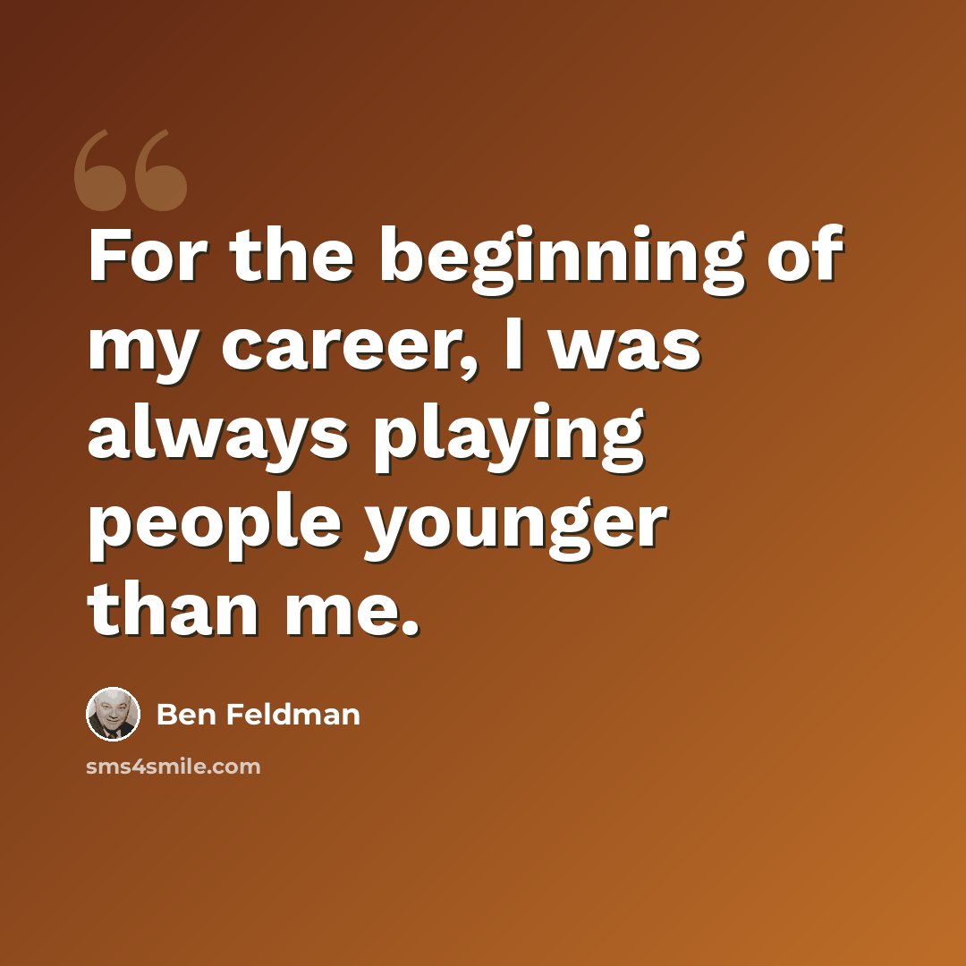 “For the beginning of my career, I was always playing people younger than me.” quote by Ben Feldman