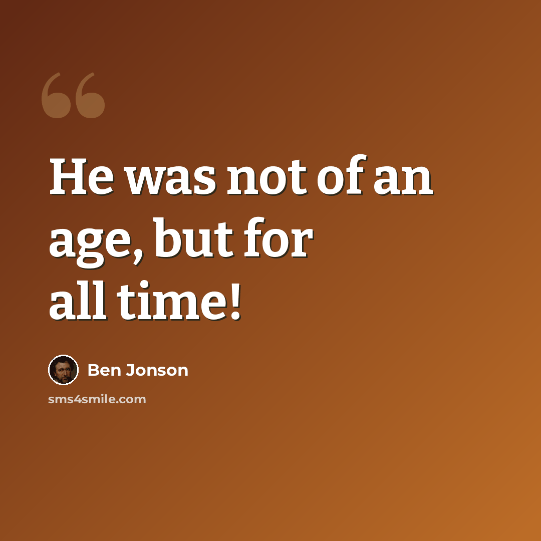 “He was not of an age, but for all time!” quote by Ben Jonson