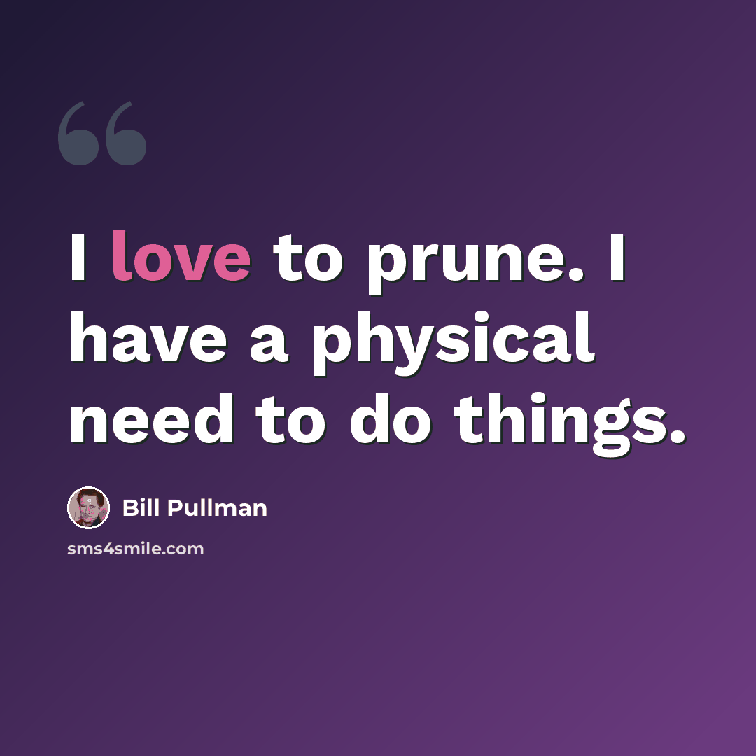 “I love to prune. I have a physical need to do things.” quote by Bill Pullman