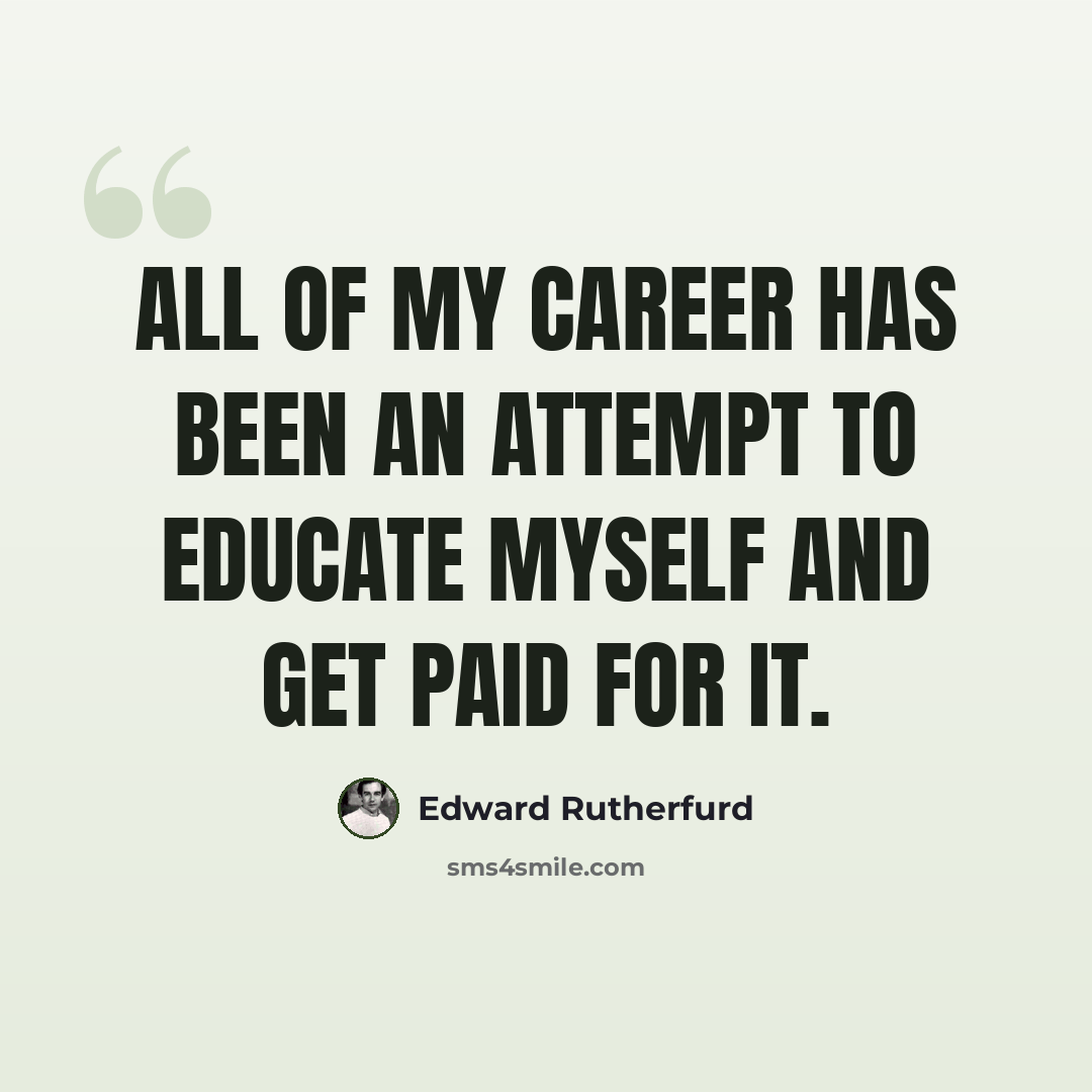“All of my career has been an attempt to educate myself and get paid for it.” quote by Edward Rutherfurd