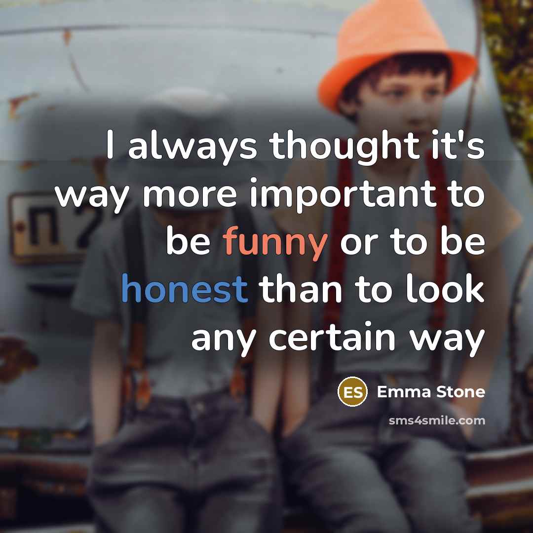 “I always thought it's way more important to be funny or to be honest than to look any certain way” quote by Emma Stone