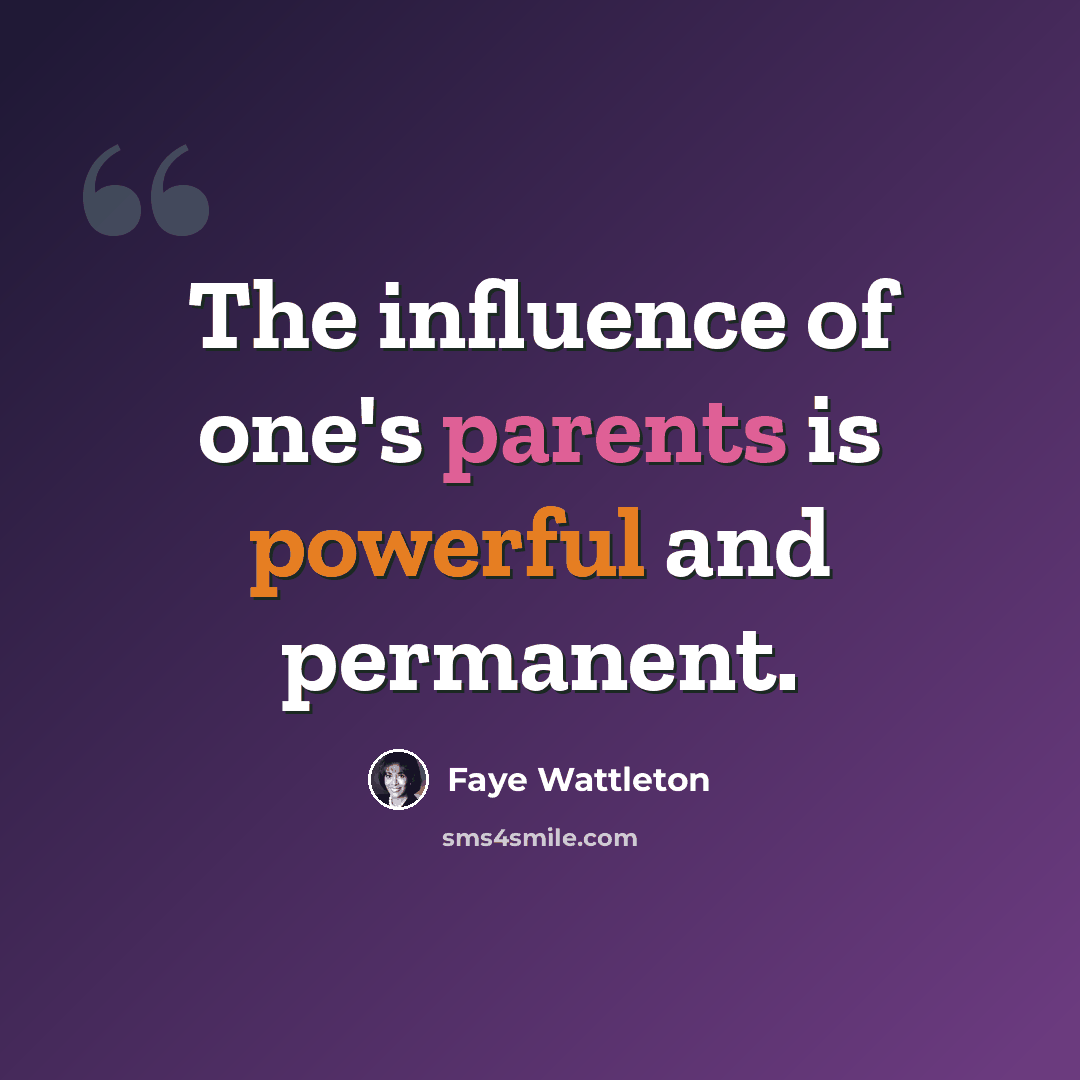 “The influence of one's parents is powerful and permanent.” quote by Faye Wattleton
