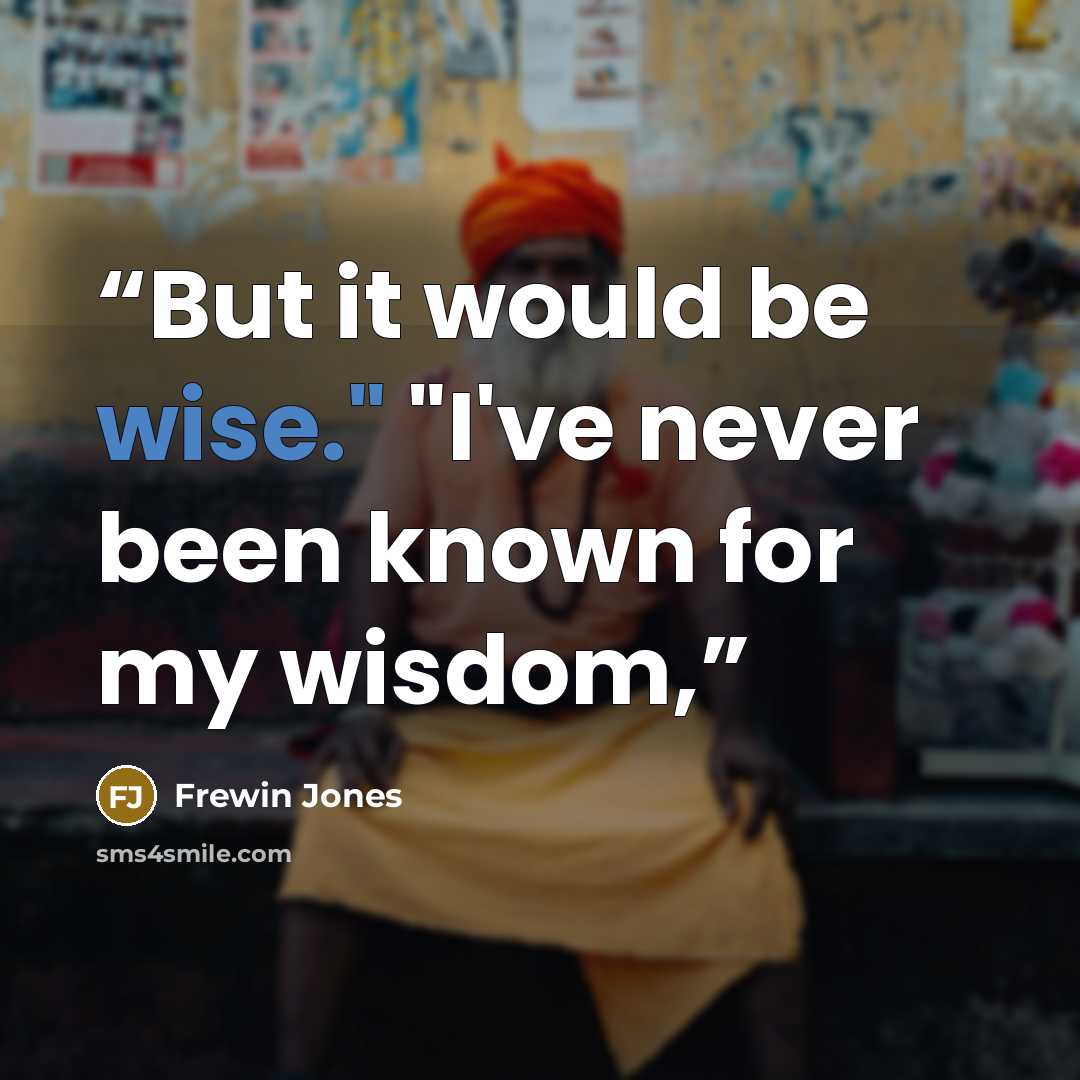 “But it would be wise." "I've never been known for my wisdom,” quote by Frewin Jones