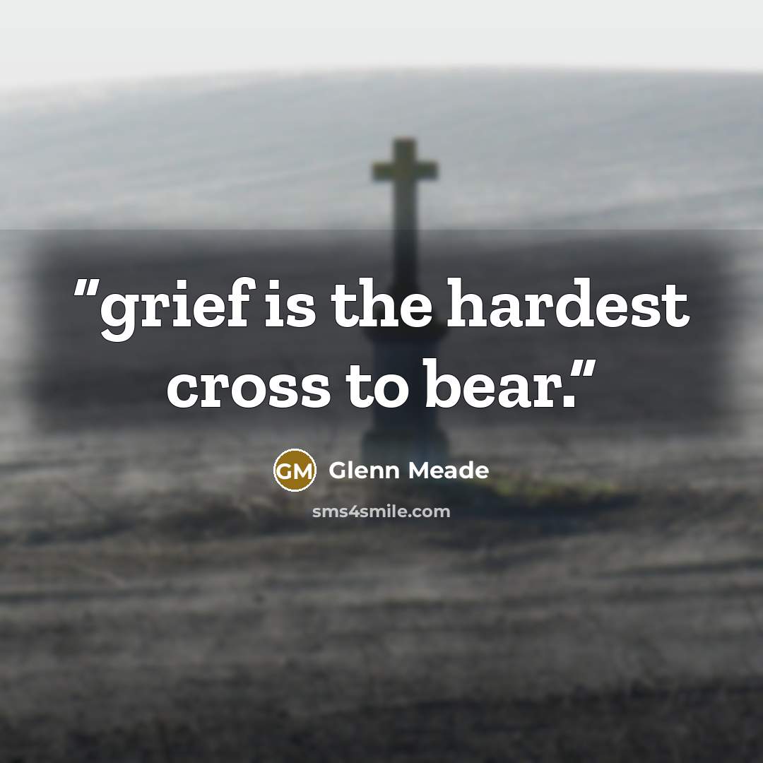 “grief is the hardest cross to bear.” quote by Glenn Meade