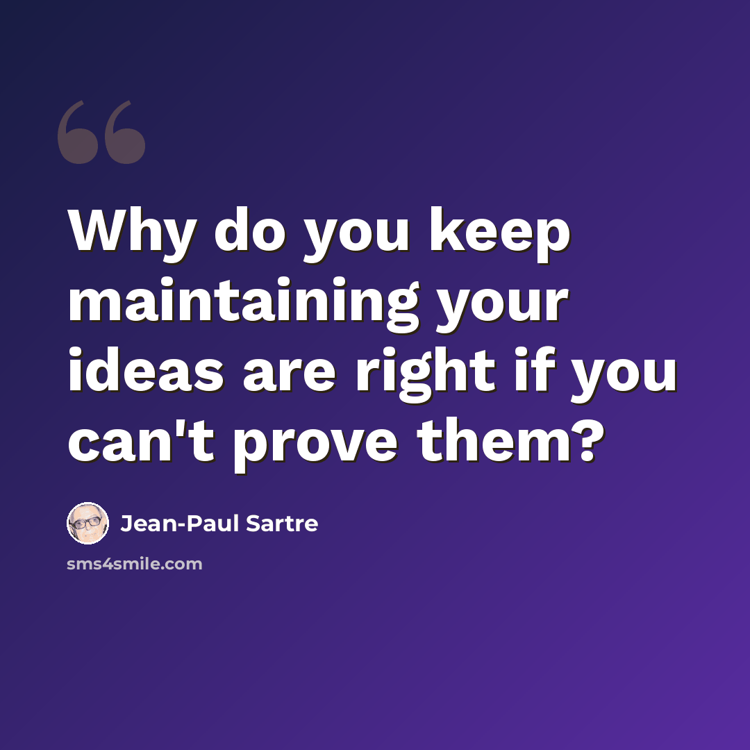 “Why do you keep maintaining your ideas are right if you can't prove them?” quote by Jean-Paul Sartre