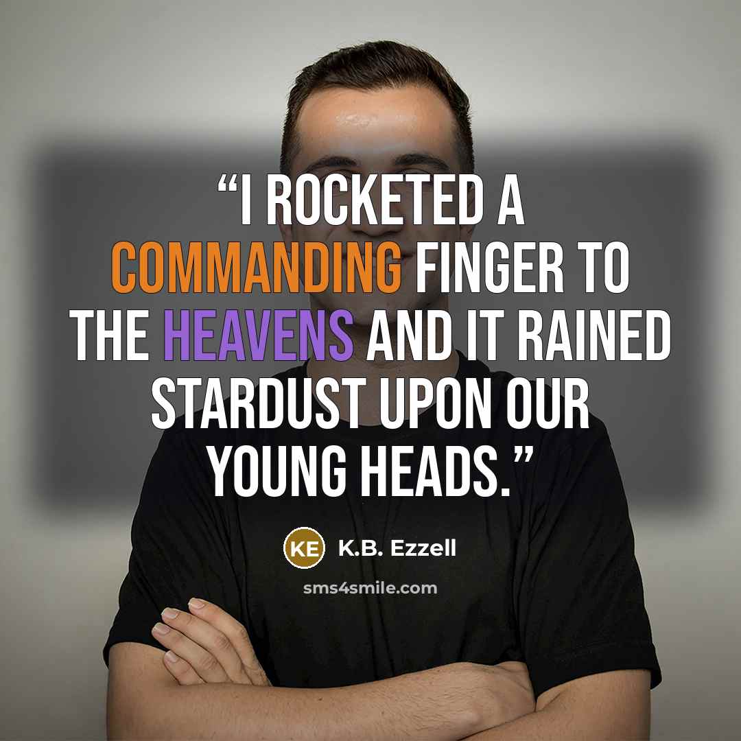 “I rocketed a commanding finger to the heavens and it rained stardust upon our young heads.” quote by K.B. Ezzell