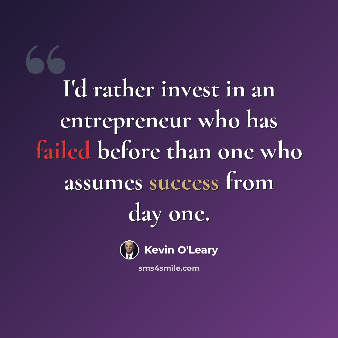 “I'd rather invest in an entrepreneur who has failed before than one who assumes success from day one.” quote by Kevin O'Leary