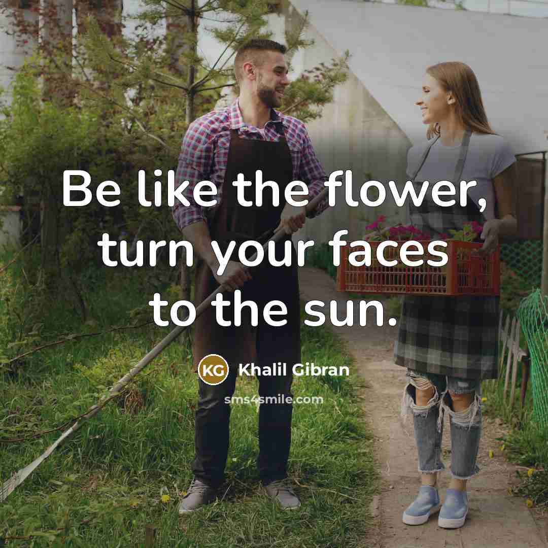 “Be like the flower, turn your faces to the sun.” quote by Khalil Gibran