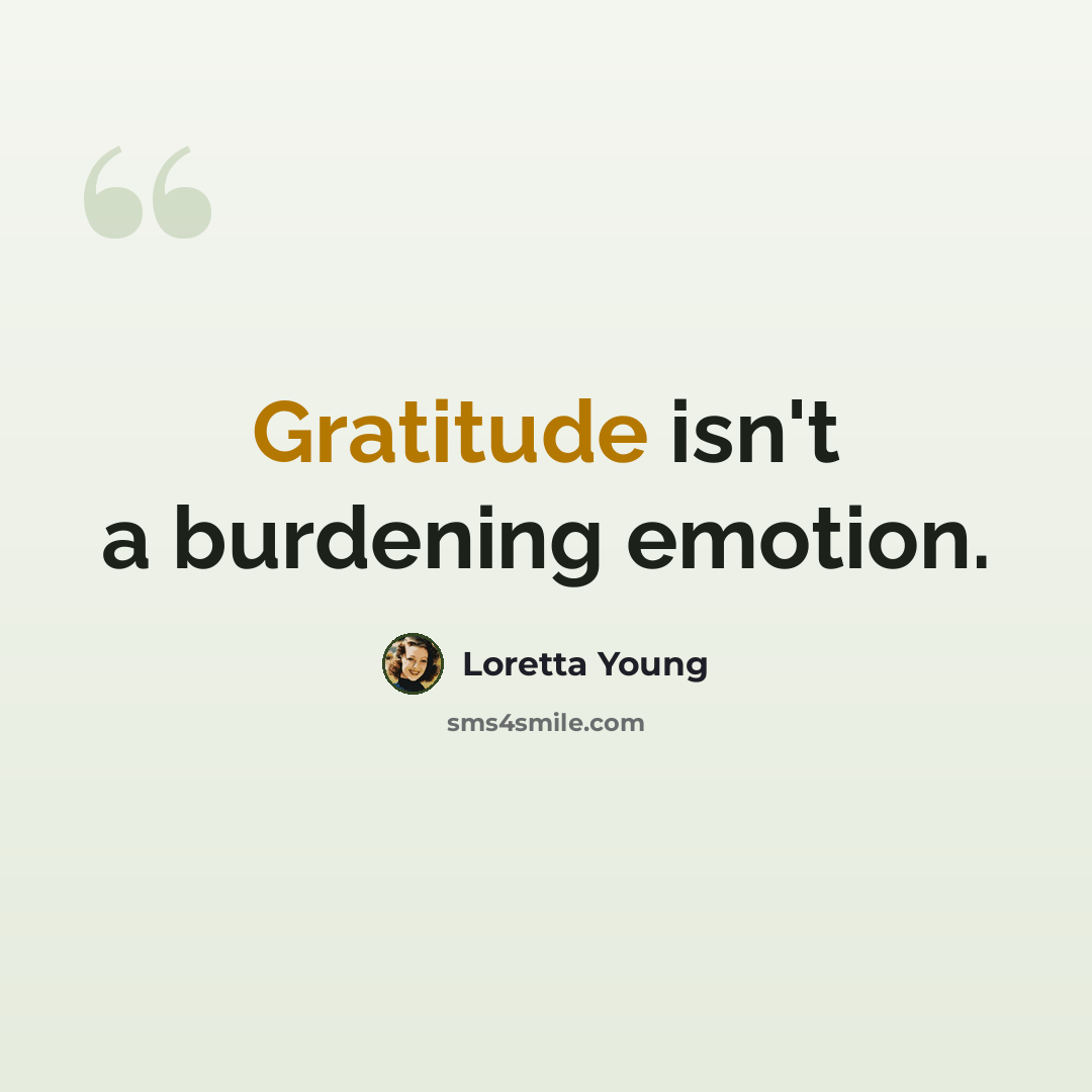 “Gratitude isn't a burdening emotion.” quote by Loretta Young