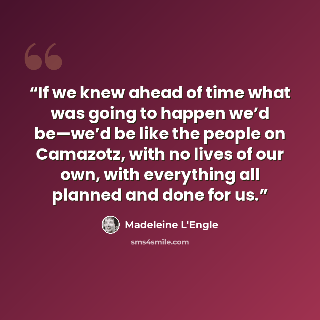 “If we knew ahead of time what was going to happen we’d be—we’d be like the people on Camazotz, with no lives of our own, with everything all planned and done for us.” quote by Madeleine L'Engle