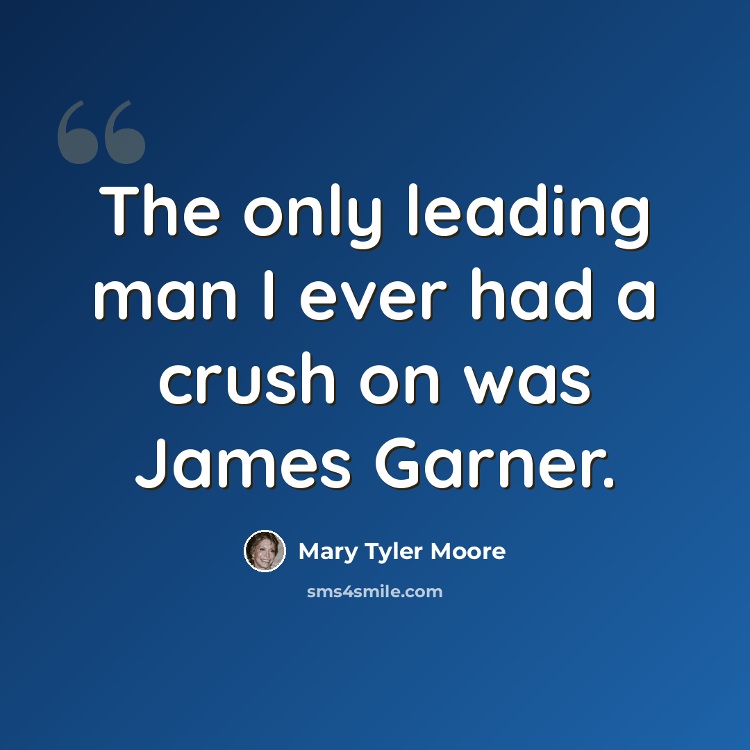 “The only leading man I ever had a crush on was James Garner.” quote by Mary Tyler Moore