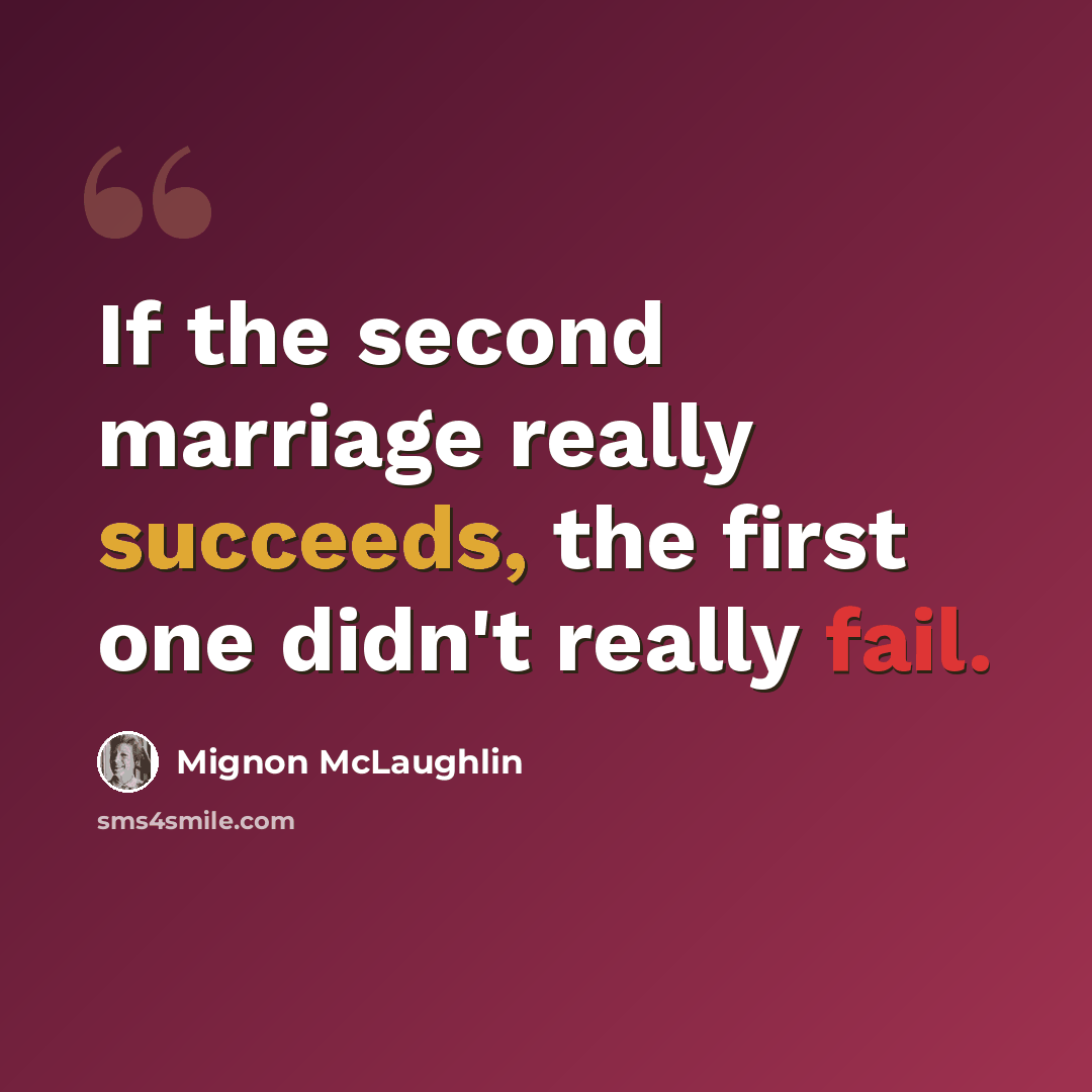 “If the second marriage really succeeds, the first one didn't really fail.” quote by Mignon McLaughlin