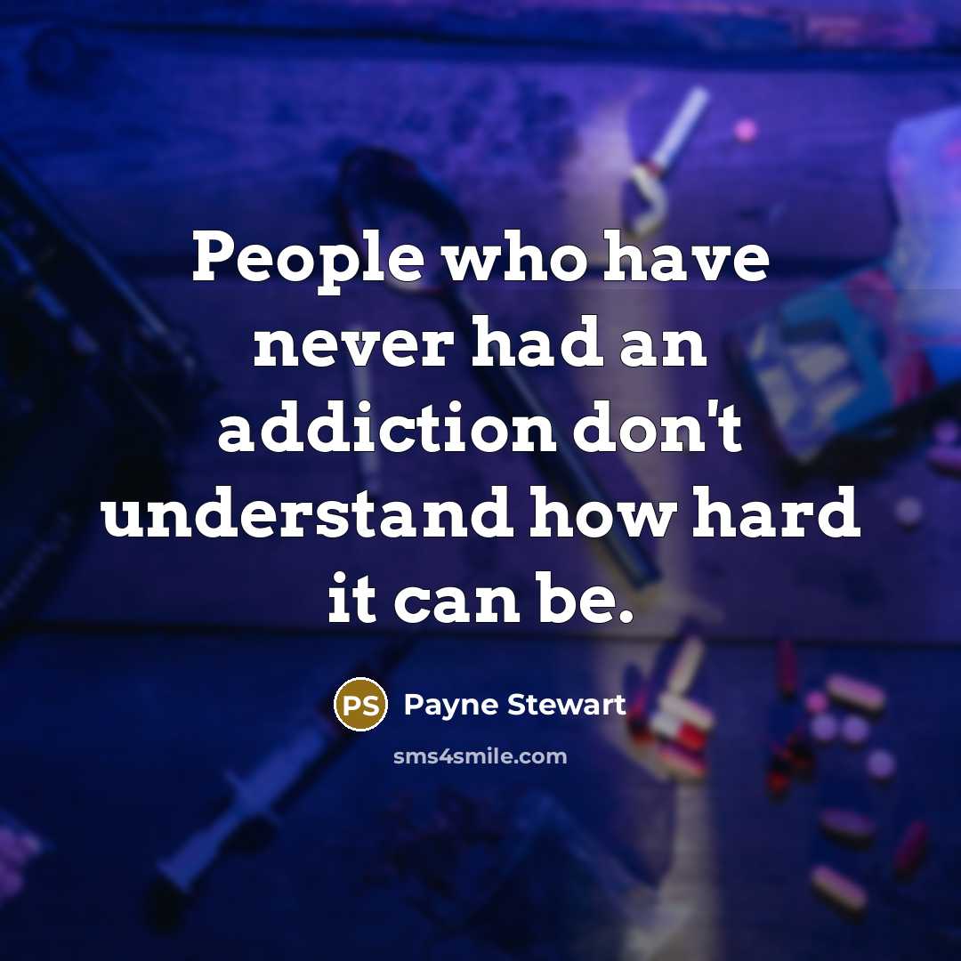 “People who have never had an addiction don't understand how hard it can be.” quote by Payne Stewart