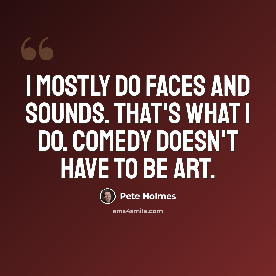 “I mostly do faces and sounds. That's what I do. Comedy doesn't have to be art.” quote by Pete Holmes