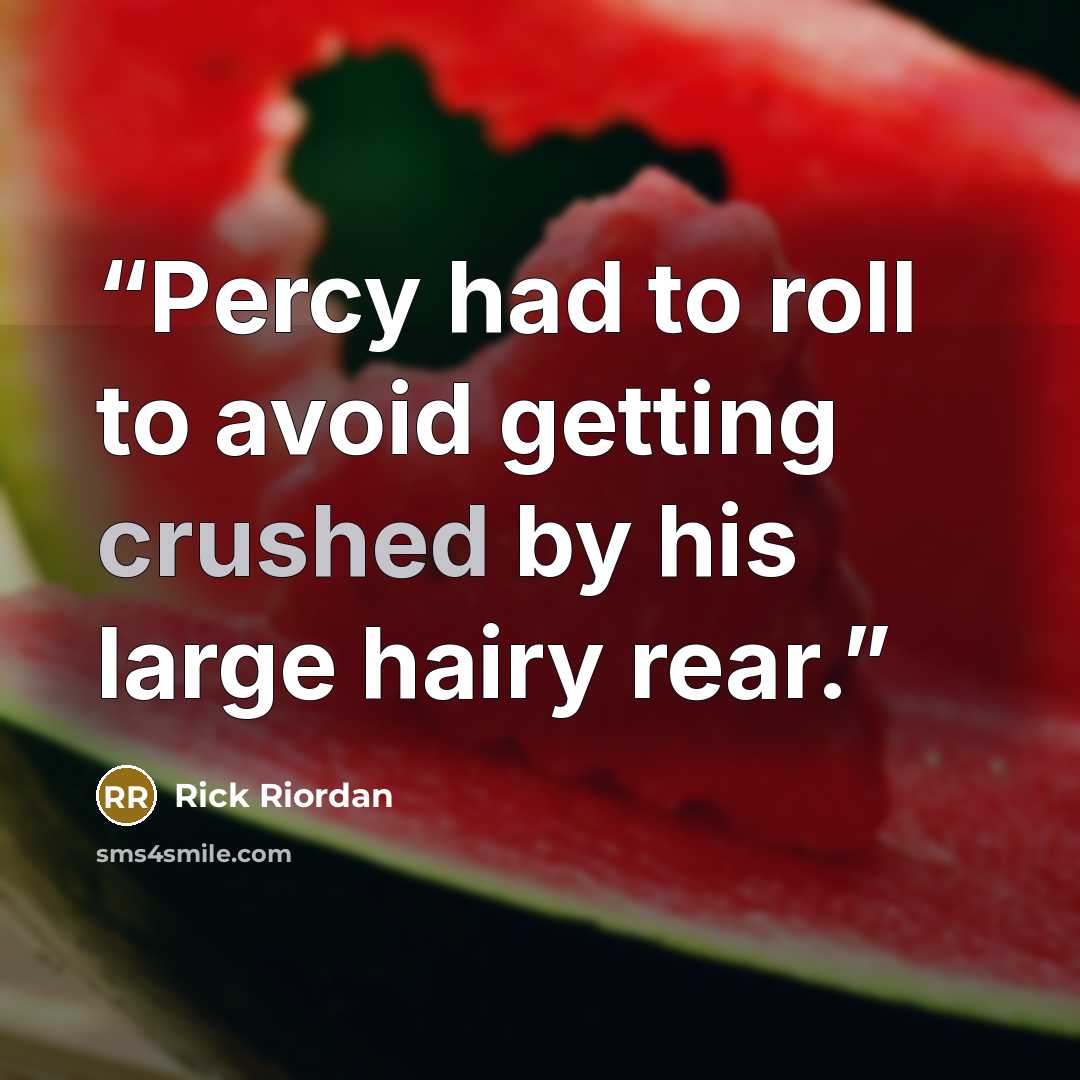 “Percy had to roll to avoid getting crushed by his large hairy rear.” quote by Rick Riordan