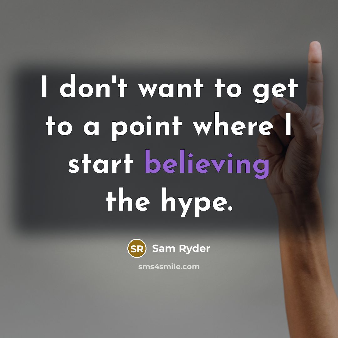 “I don't want to get to a point where I start believing the hype.” quote by Sam Ryder