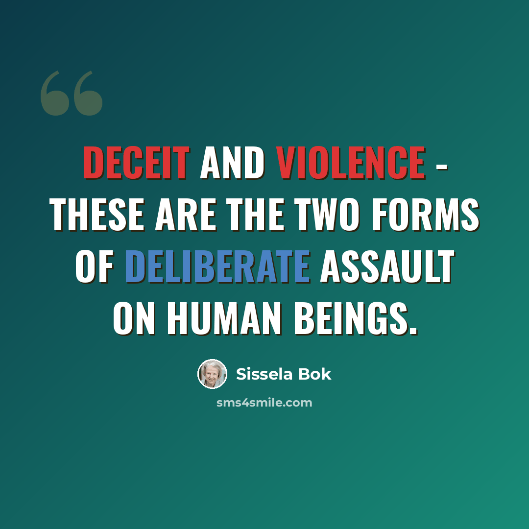 “Deceit and violence - these are the two forms of deliberate assault on human beings.” quote by Sissela Bok