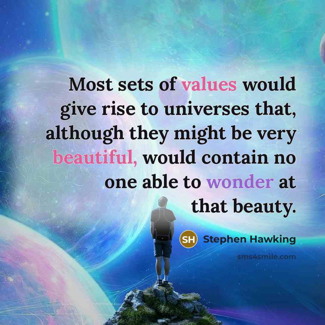 “Most sets of values would give rise to universes that, although they might be very beautiful, would contain no one able to wonder at that beauty.” quote by Stephen Hawking