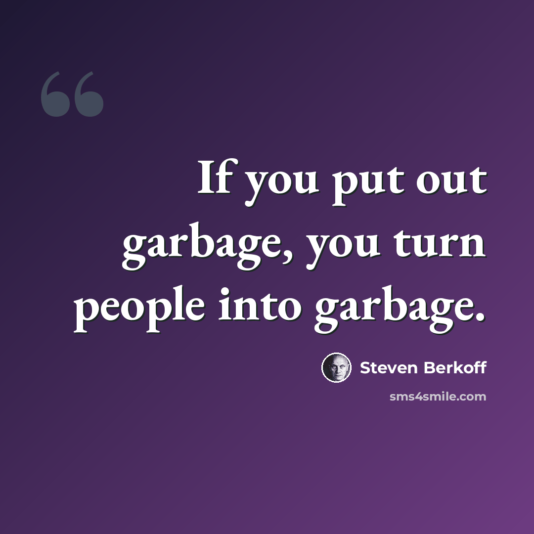 “If you put out garbage, you turn people into garbage.” quote by Steven Berkoff