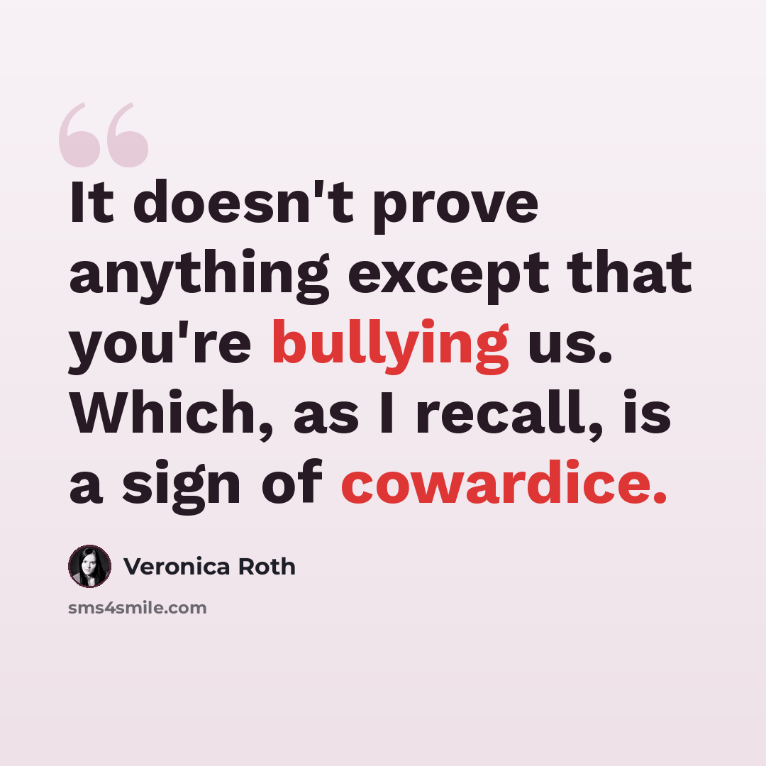 “It doesn't prove anything except that you're bullying us. Which, as I recall, is a sign of cowardice.” quote by Veronica Roth