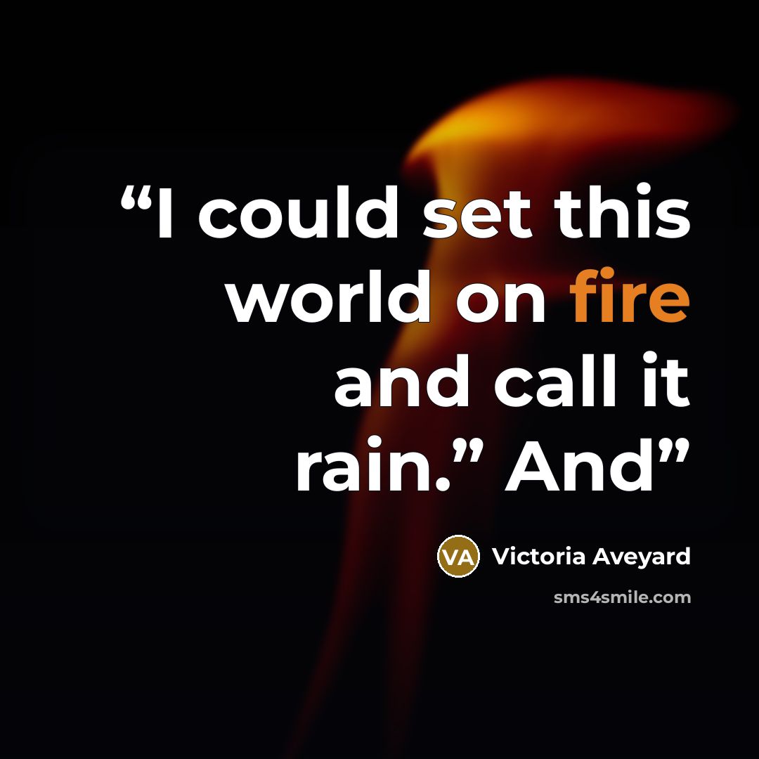 “I could set this world on fire and call it rain.” And” quote by Victoria Aveyard