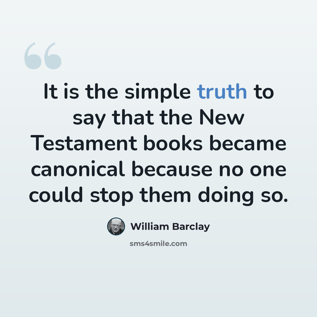 “It is the simple truth to say that the New Testament books became canonical because no one could stop them doing so.” quote by William Barclay