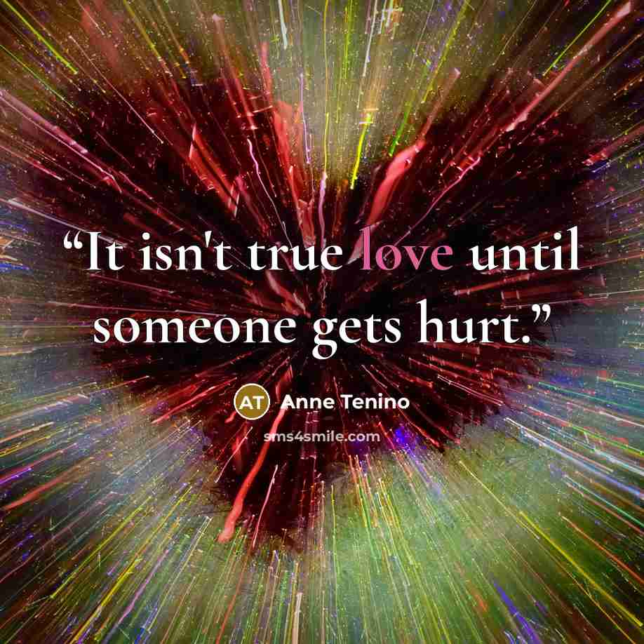 “It isn't true love until someone gets hurt.” quote by Anne Tenino