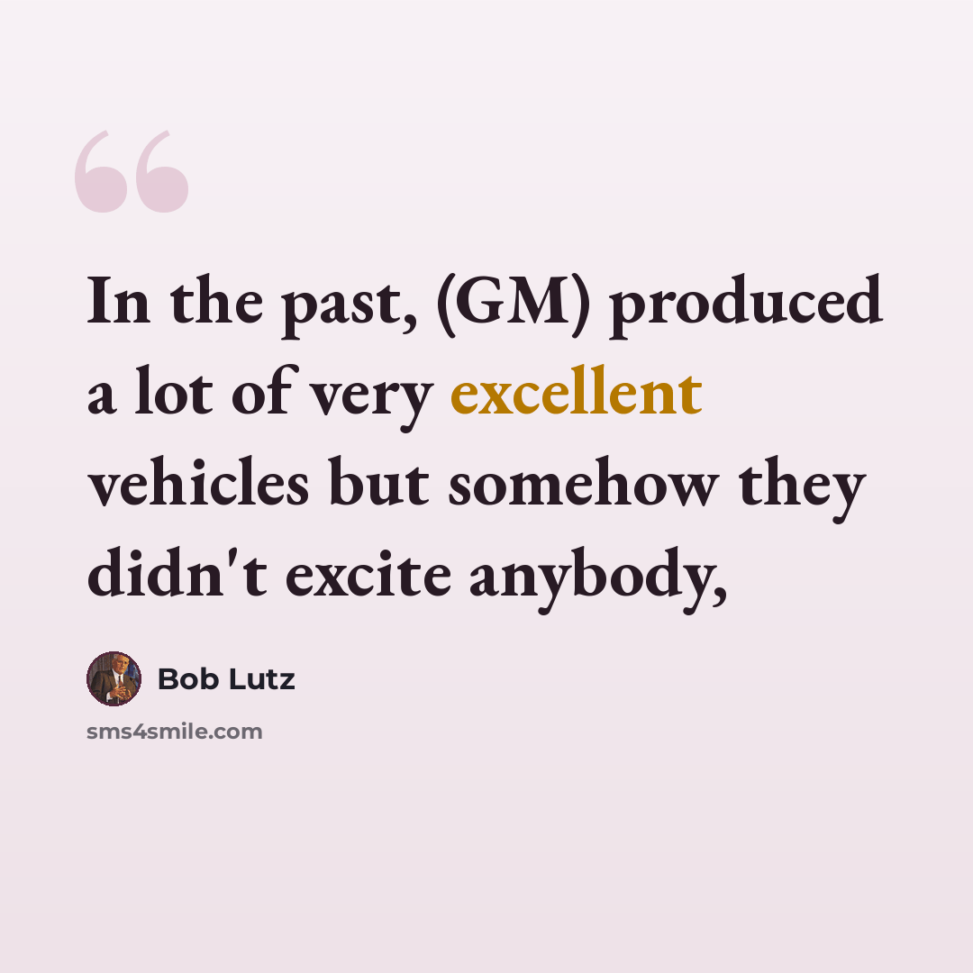 “In the past, (GM) produced a lot of very excellent vehicles but somehow they didn't excite anybody,” quote by Bob Lutz