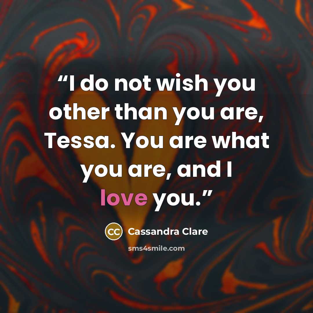 “I do not wish you other than you are, Tessa. You are what you are, and I love you.” quote by Cassandra Clare