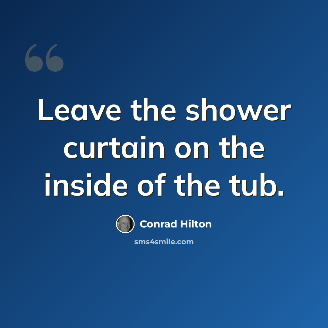 “Leave the shower curtain on the inside of the tub.” quote by Conrad Hilton