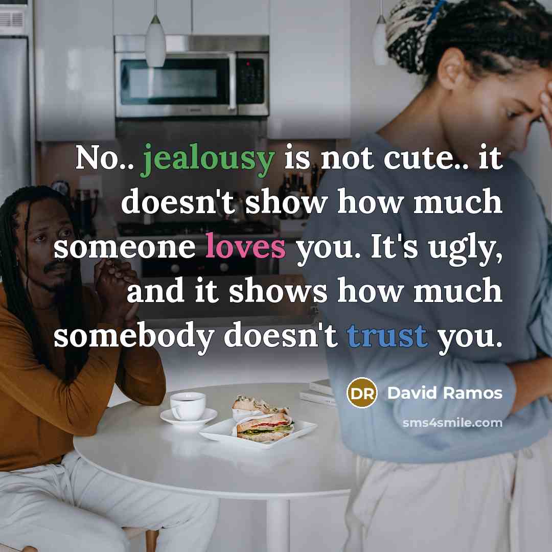 “No.. jealousy is not cute.. it doesn't show how much someone loves you. It's ugly, and it shows how much somebody doesn't trust you.” quote by David Ramos